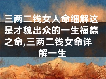 三两二钱女人命细解这是才貌出众的一生福德之命,三两二钱女命详解一生