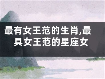 最有女王范的生肖,最具女王范的星座女
