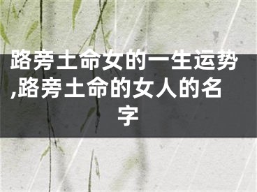 路旁土命女的一生运势,路旁土命的女人的名字