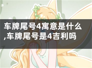 车牌尾号4寓意是什么,车牌尾号是4吉利吗