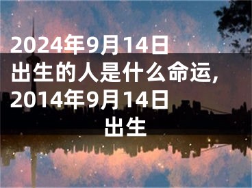 2024年9月14日出生的人是什么命运,2014年9月14日出生