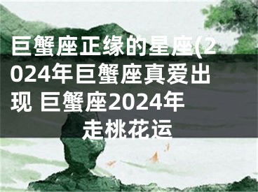 巨蟹座正缘的星座(2024年巨蟹座真爱出现 巨蟹座2024年走桃花运