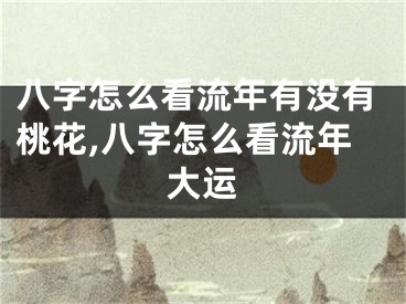 八字怎么看流年有没有桃花,八字怎么看流年大运