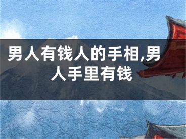 男人有钱人的手相,男人手里有钱