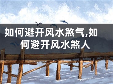 如何避开风水煞气,如何避开风水煞人