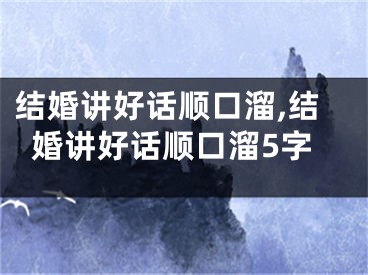 结婚讲好话顺口溜,结婚讲好话顺口溜5字