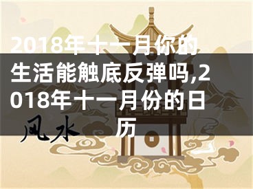 2018年十一月你的生活能触底反弹吗,2018年十一月份的日历