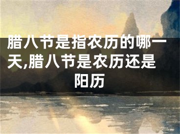腊八节是指农历的哪一天,腊八节是农历还是阳历