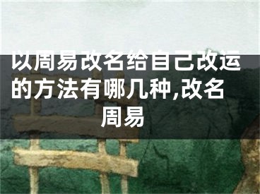 以周易改名给自己改运的方法有哪几种,改名 周易