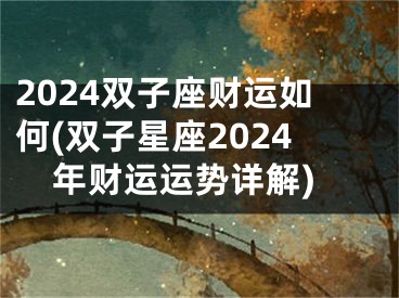 2024双子座财运如何(双子星座2024年财运运势详解)