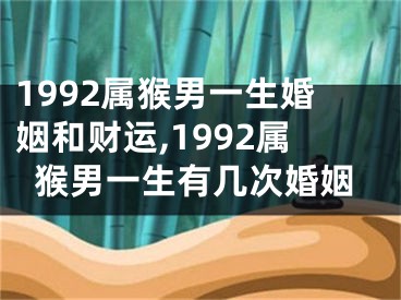 1992属猴男一生婚姻和财运,1992属猴男一生有几次婚姻
