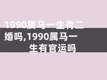 1990属马一生有二婚吗,1990属马一生有官运吗