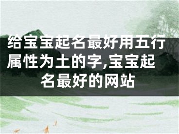 给宝宝起名最好用五行属性为土的字,宝宝起名最好的网站