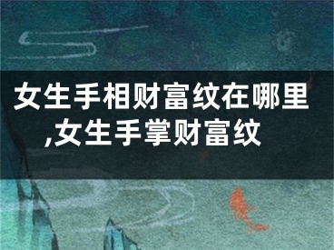 女生手相财富纹在哪里,女生手掌财富纹
