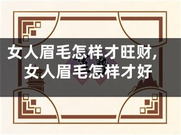 女人眉毛怎样才旺财,女人眉毛怎样才好