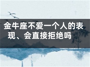 金牛座不爱一个人的表现、会直接拒绝吗 