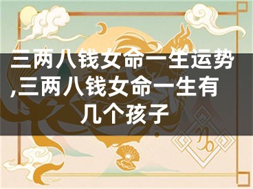 三两八钱女命一生运势,三两八钱女命一生有几个孩子
