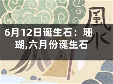 6月12日诞生石：珊瑚,六月份诞生石