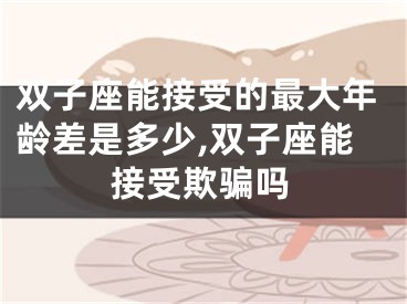 双子座能接受的最大年龄差是多少,双子座能接受欺骗吗