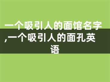 一个吸引人的面馆名字,一个吸引人的面孔英语