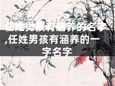 任姓男孩有涵养的名字,任姓男孩有涵养的一字名字