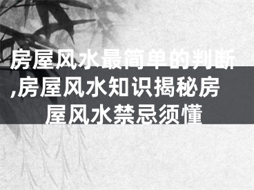 房屋风水最简单的判断,房屋风水知识揭秘房屋风水禁忌须懂