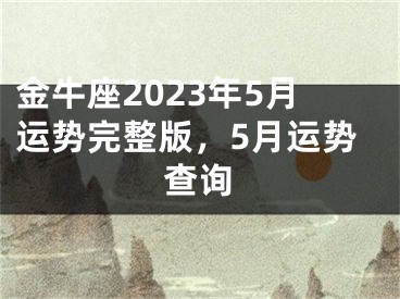 金牛座2023年5月运势完整版，5月运势查询