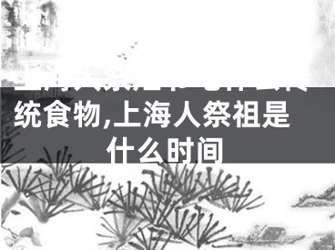 上海人祭灶节吃什么传统食物,上海人祭祖是什么时间