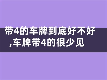 带4的车牌到底好不好,车牌带4的很少见