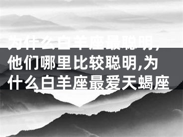 为什么白羊座最聪明，他们哪里比较聪明,为什么白羊座最爱天蝎座