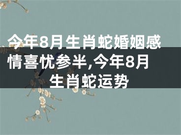 今年8月生肖蛇婚姻感情喜忧参半,今年8月生肖蛇运势