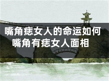 嘴角痣女人的命运如何 嘴角有痣女人面相