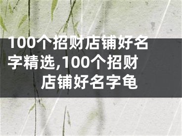 100个招财店铺好名字精选,100个招财店铺好名字龟