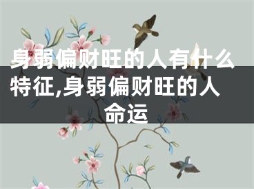 身弱偏财旺的人有什么特征,身弱偏财旺的人命运