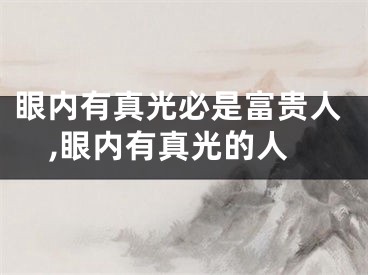眼内有真光必是富贵人,眼内有真光的人