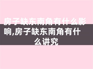 房子缺东南角有什么影响,房子缺东南角有什么讲究