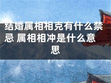 结婚属相相克有什么禁忌 属相相冲是什么意思