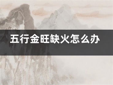 五行金旺缺火怎么办