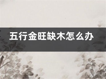五行金旺缺木怎么办