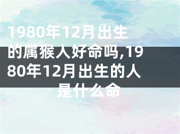 1980年12月出生的属猴人好命吗,1980年12月出生的人是什么命
