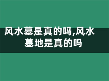 风水墓是真的吗,风水墓地是真的吗