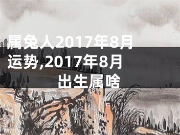 属兔人2017年8月运势,2017年8月出生属啥