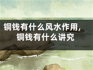 铜钱有什么风水作用,铜钱有什么讲究
