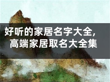 好听的家居名字大全,高端家居取名大全集