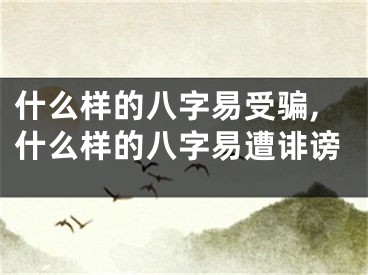 什么样的八字易受骗,什么样的八字易遭诽谤