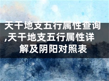 天干地支五行属性查询,天干地支五行属性详解及阴阳对照表