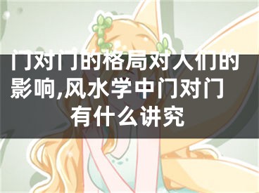 门对门的格局对人们的影响,风水学中门对门有什么讲究