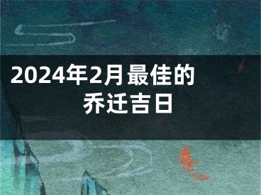 2024年2月最佳的乔迁吉日