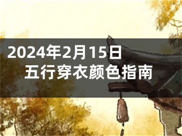 2024年2月15日五行穿衣颜色指南