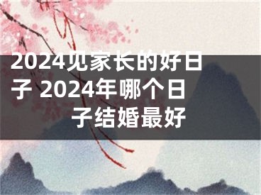 2024见家长的好日子 2024年哪个日子结婚最好